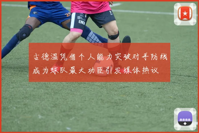 古德温凭借个人能力突破对手防线成为球队最大功臣引发媒体热议
