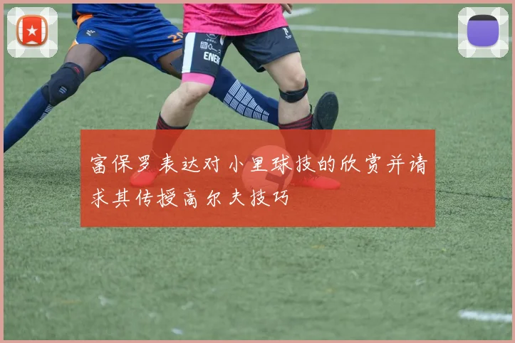 富保罗表达对小里球技的欣赏并请求其传授高尔夫技巧
