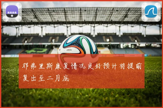 邓弗里斯康复情况良好预计将提前复出至二月底