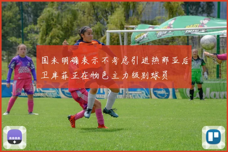 国米明确表示不考虑引进热那亚后卫库菲正在物色主力级别球员