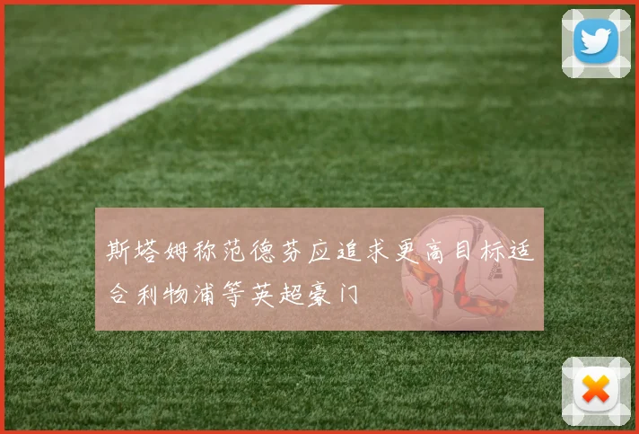 斯塔姆称范德芬应追求更高目标适合利物浦等英超豪门