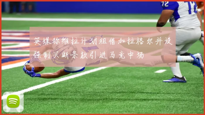 英媒称维拉计划租借加拉格尔并设强制买断条款引进马竞中场