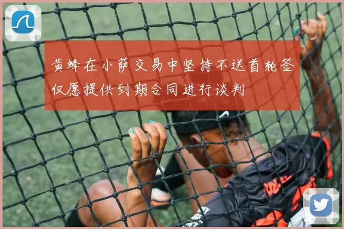 黄蜂在小萨交易中坚持不送首轮签仅愿提供到期合同进行谈判