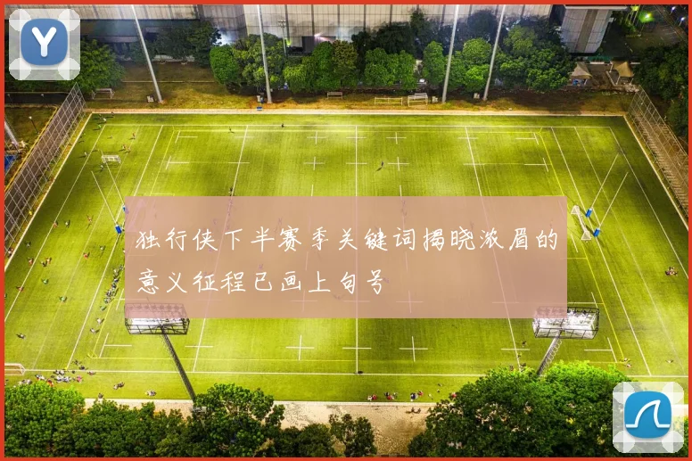 独行侠下半赛季关键词揭晓浓眉的意义征程已画上句号