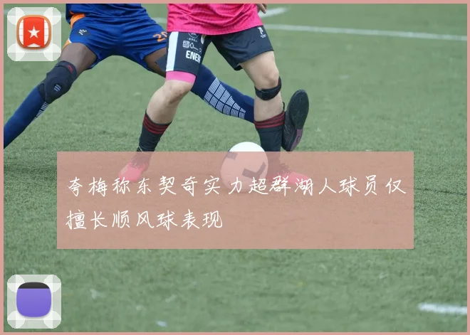 夸梅称东契奇实力超群湖人球员仅擅长顺风球表现